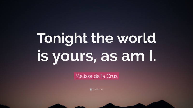 Melissa de la Cruz Quote: “Tonight the world is yours, as am I.”