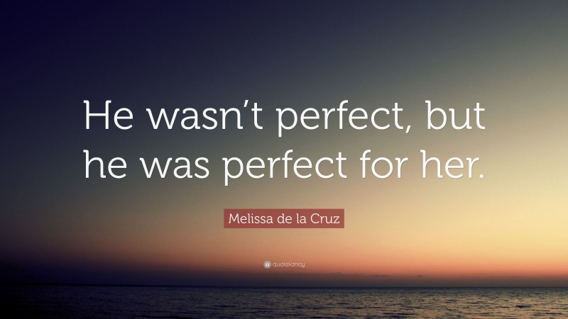 Melissa de la Cruz Quote: “He wasn’t perfect, but he was perfect for her.”