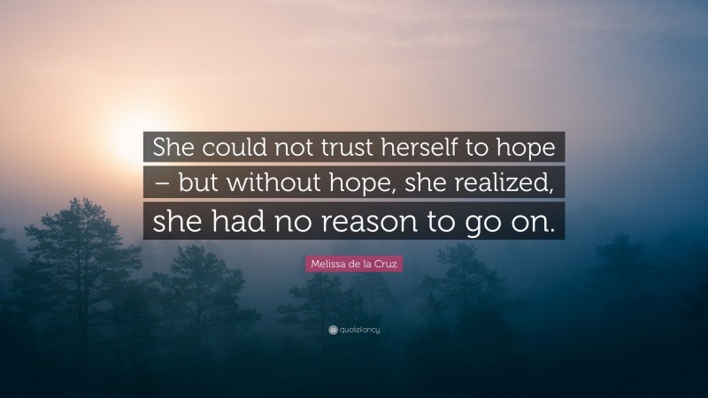 Melissa de la Cruz Quote: “She could not trust herself to hope – but without hope, she realized, she had no reason to go on.”