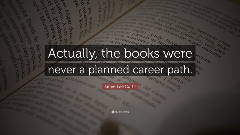 Jamie Lee Curtis Quote: “Actually, the books were never a planned career path.”