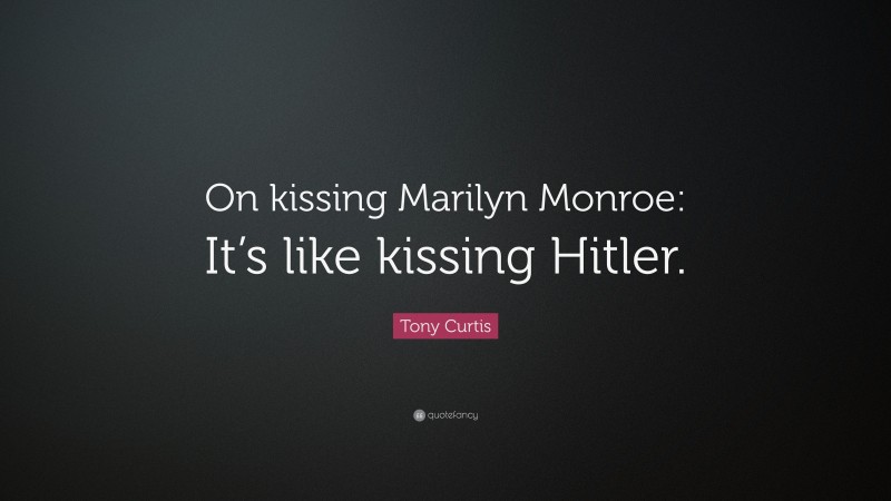 Tony Curtis Quote: “On kissing Marilyn Monroe: It’s like kissing Hitler.”