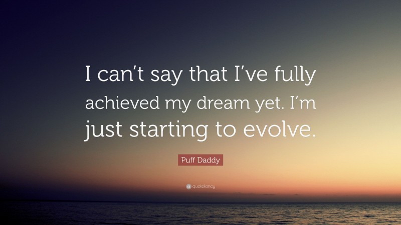 Puff Daddy Quote: “I can’t say that I’ve fully achieved my dream yet. I’m just starting to evolve.”