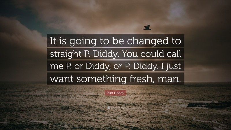 Puff Daddy Quote: “It is going to be changed to straight P. Diddy. You could call me P. or Diddy, or P. Diddy. I just want something fresh, man.”