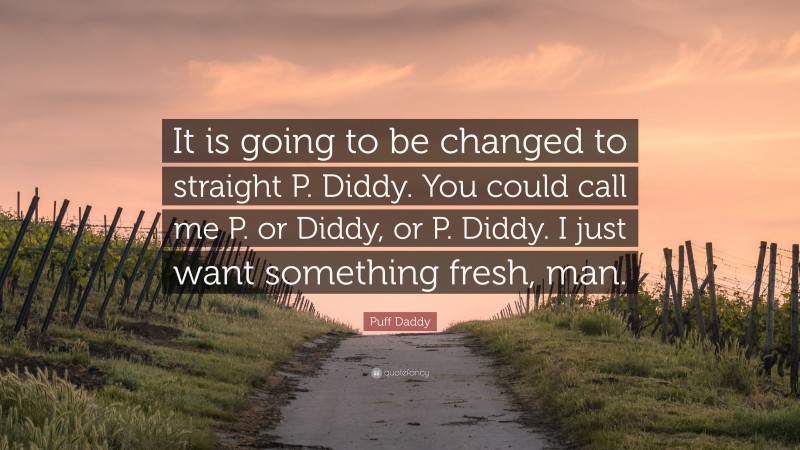 Puff Daddy Quote: “It is going to be changed to straight P. Diddy. You could call me P. or Diddy, or P. Diddy. I just want something fresh, man.”