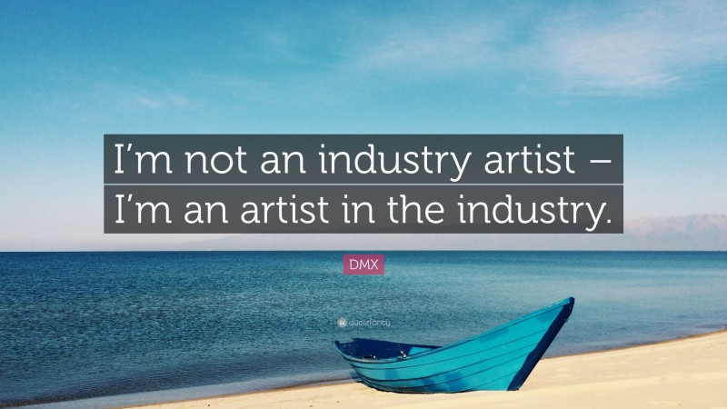 DMX Quote: “I’m not an industry artist – I’m an artist in the industry.”