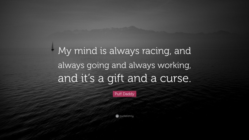 Puff Daddy Quote: “My mind is always racing, and always going and always working, and it’s a gift and a curse.”