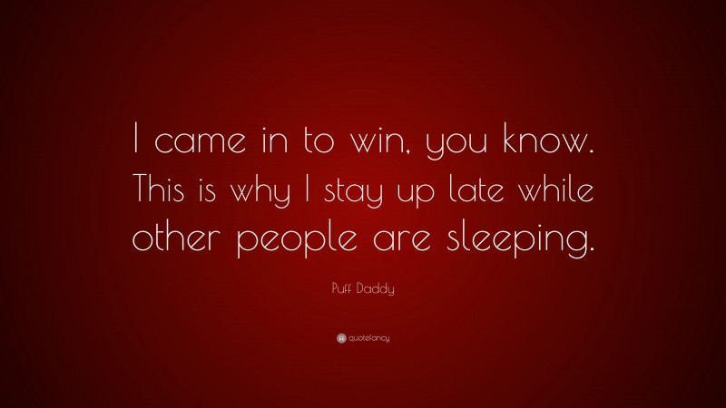 Puff Daddy Quote: “I came in to win, you know. This is why I stay up late while other people are sleeping.”