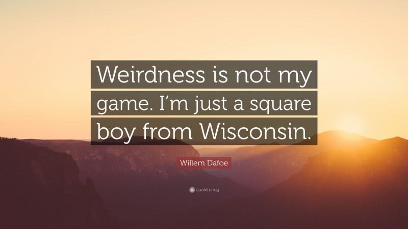 Willem Dafoe Quote: “Weirdness is not my game. I’m just a square boy from Wisconsin.”