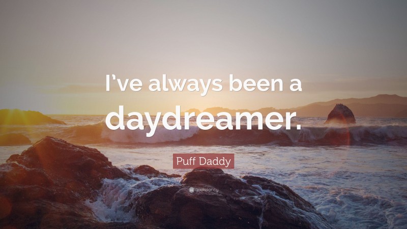 Puff Daddy Quote: “I’ve always been a daydreamer.”