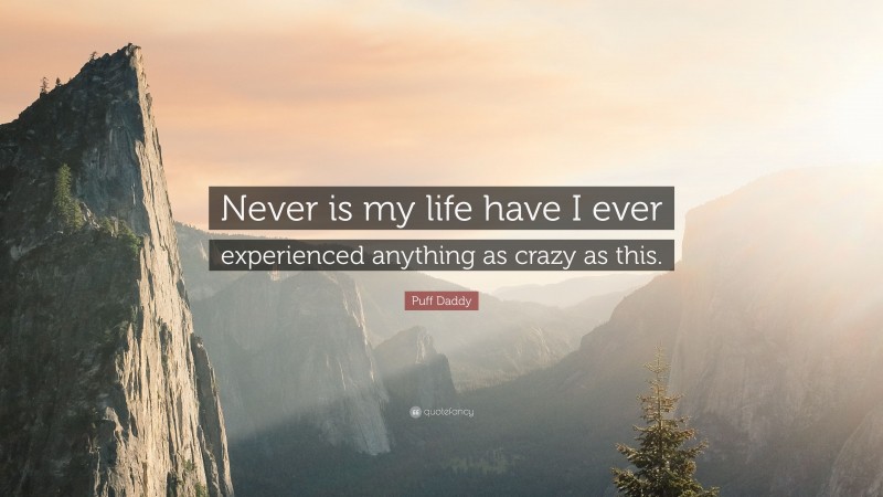 Puff Daddy Quote: “Never is my life have I ever experienced anything as crazy as this.”