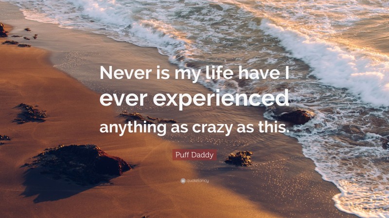 Puff Daddy Quote: “Never is my life have I ever experienced anything as crazy as this.”