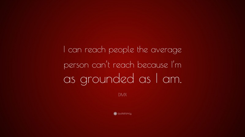 DMX Quote: “I can reach people the average person can’t reach because I’m as grounded as I am.”