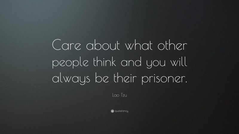 Lao Tzu Quote: “Care about what other people think and you will always be their prisoner.”