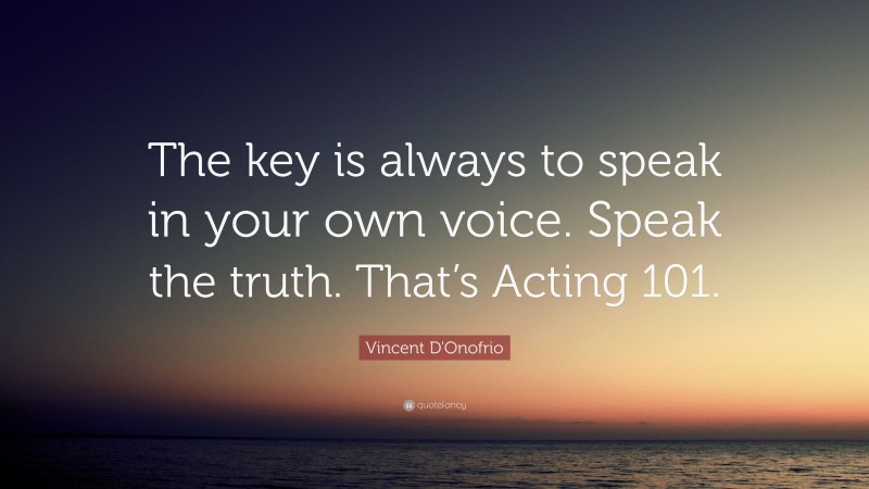 Vincent D'Onofrio Quote: “The key is always to speak in your own voice. Speak the truth. That’s Acting 101.”