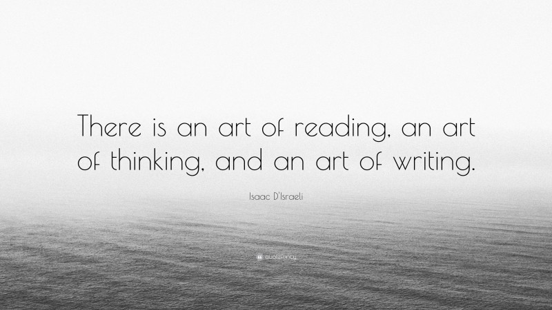 Isaac D'Israeli Quote: “There is an art of reading, an art of thinking, and an art of writing.”