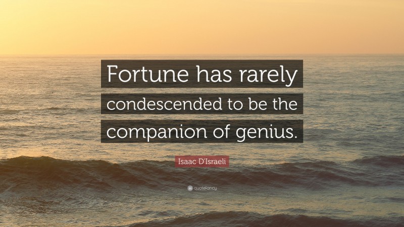 Isaac D'Israeli Quote: “Fortune has rarely condescended to be the companion of genius.”