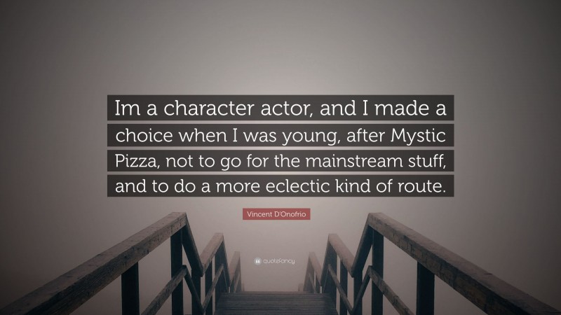 Vincent D'Onofrio Quote: “Im a character actor, and I made a choice when I was young, after Mystic Pizza, not to go for the mainstream stuff, and to do a more eclectic kind of route.”