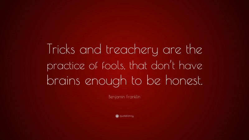 Benjamin Franklin Quote: “Tricks and treachery are the practice of fools, that don’t have brains enough to be honest.”