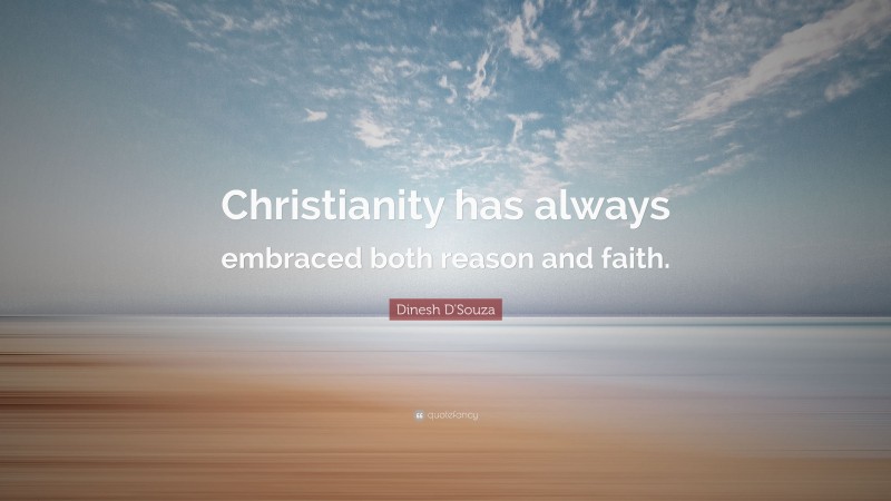 Dinesh D'Souza Quote: “Christianity has always embraced both reason and faith.”