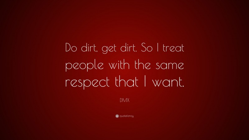 DMX Quote: “Do dirt, get dirt. So I treat people with the same respect that I want.”