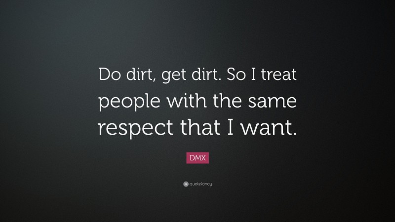 DMX Quote: “Do dirt, get dirt. So I treat people with the same respect that I want.”