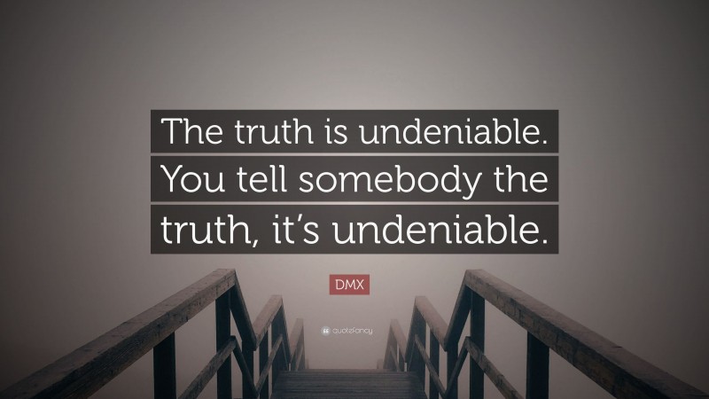 DMX Quote: “The truth is undeniable. You tell somebody the truth, it’s undeniable.”