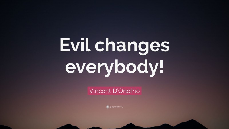 Vincent D'Onofrio Quote: “Evil changes everybody!”