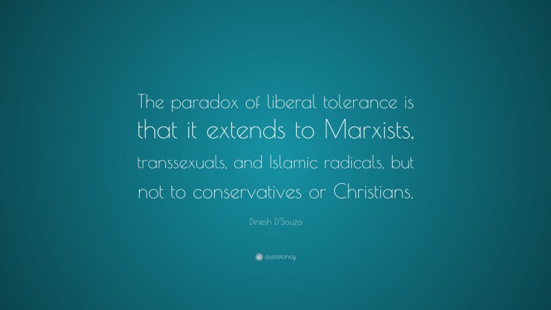Dinesh D'Souza Quote: “The paradox of liberal tolerance is that it extends to Marxists, transsexuals, and Islamic radicals, but not to conservatives or Christians.”