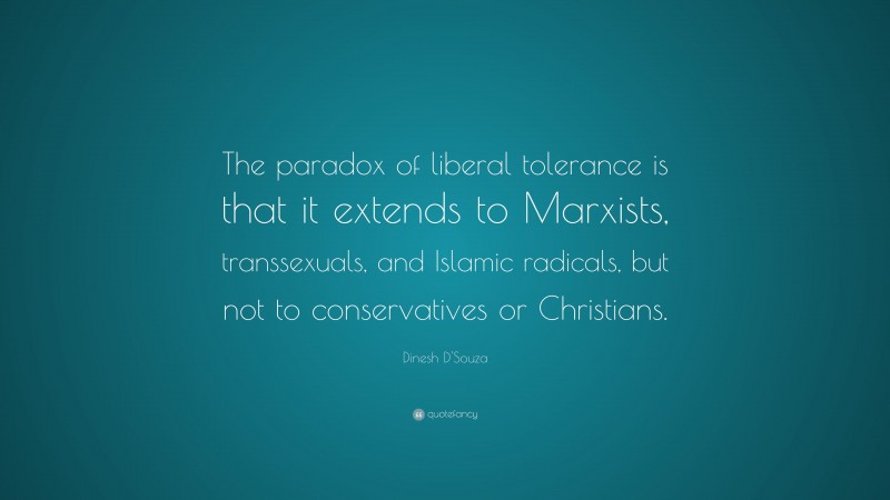 Dinesh D'Souza Quote: “The paradox of liberal tolerance is that it extends to Marxists, transsexuals, and Islamic radicals, but not to conservatives or Christians.”