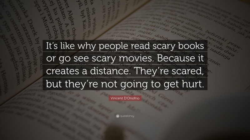Vincent D'Onofrio Quote: “It’s like why people read scary books or go see scary movies. Because it creates a distance. They’re scared, but they’re not going to get hurt.”