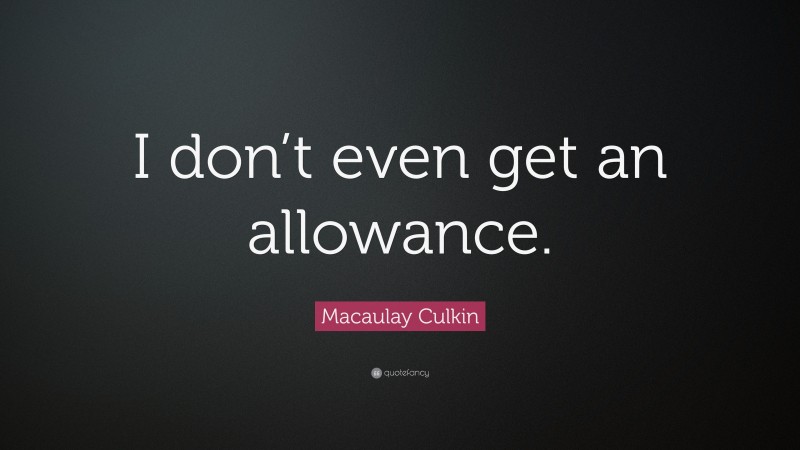 Macaulay Culkin Quote: “I don’t even get an allowance.”