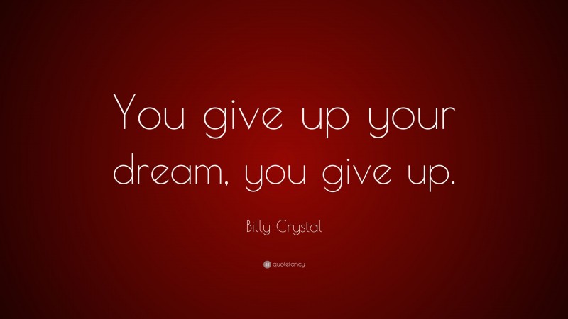 Billy Crystal Quote: “You give up your dream, you give up.”