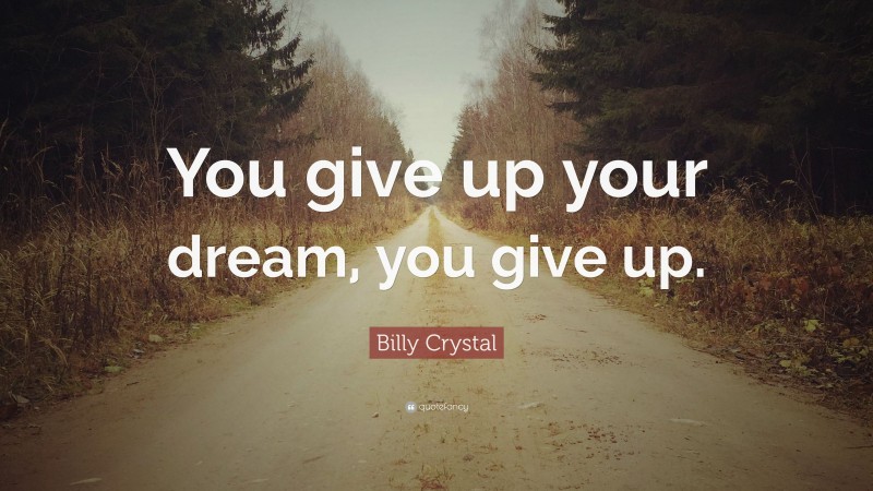 Billy Crystal Quote: “You give up your dream, you give up.”