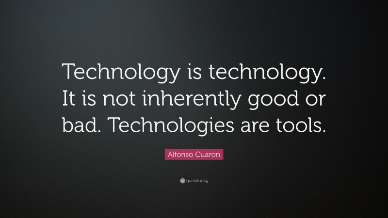 Alfonso Cuaron Quote: “Technology is technology. It is not inherently good or bad. Technologies are tools.”