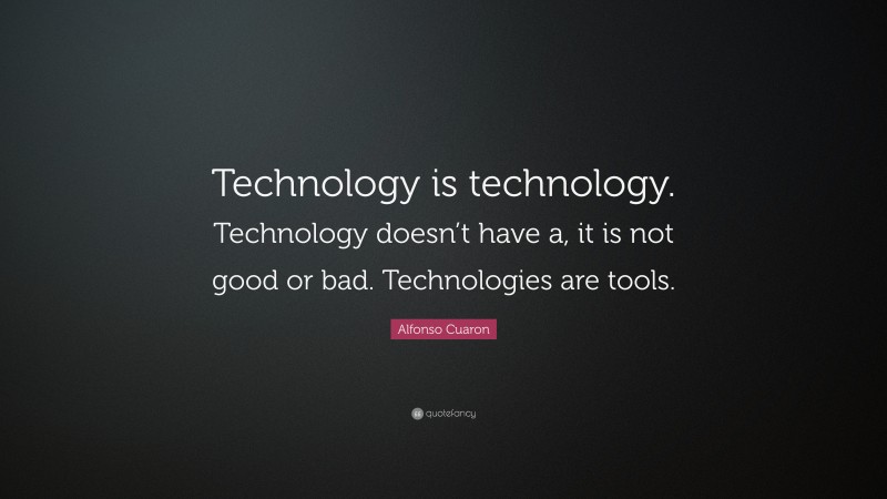 Alfonso Cuaron Quote: “Technology is technology. Technology doesn’t have a, it is not good or bad. Technologies are tools.”