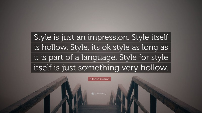 Alfonso Cuaron Quote: “Style is just an impression. Style itself is hollow. Style, its ok style as long as it is part of a language. Style for style itself is just something very hollow.”
