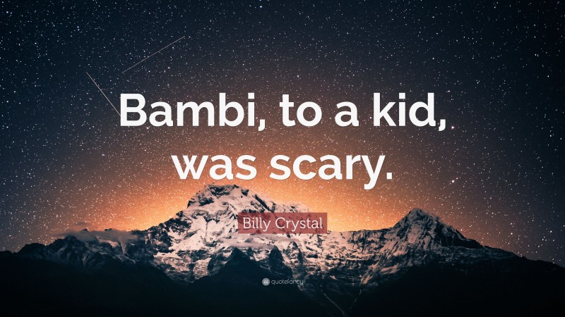 Billy Crystal Quote: “Bambi, to a kid, was scary.”