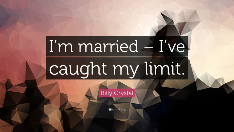Billy Crystal Quote: “I’m married – I’ve caught my limit.”