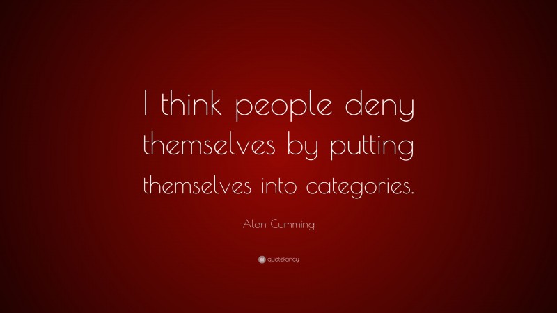 Alan Cumming Quote: “I think people deny themselves by putting themselves into categories.”