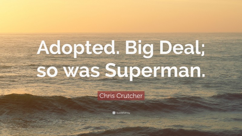 Chris Crutcher Quote: “Adopted. Big Deal; so was Superman.”