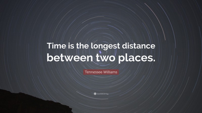 Tennessee Williams Quote: “Time is the longest distance between two places.”