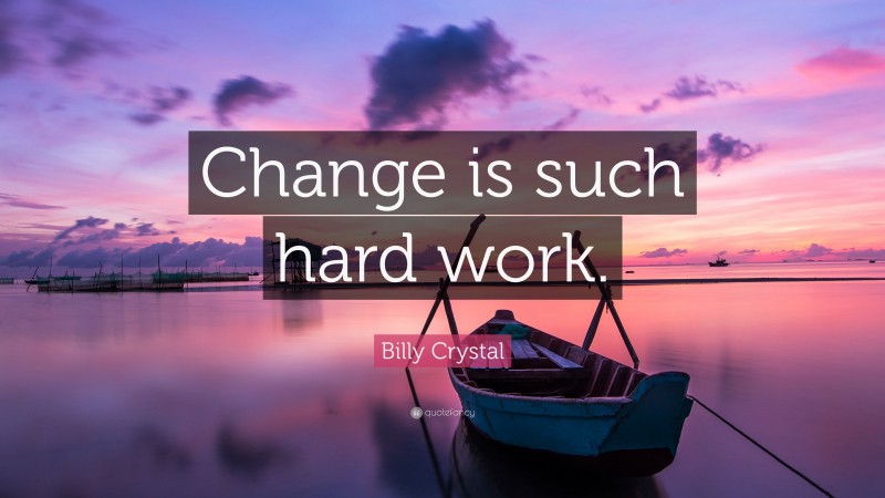Billy Crystal Quote: “Change is such hard work.”