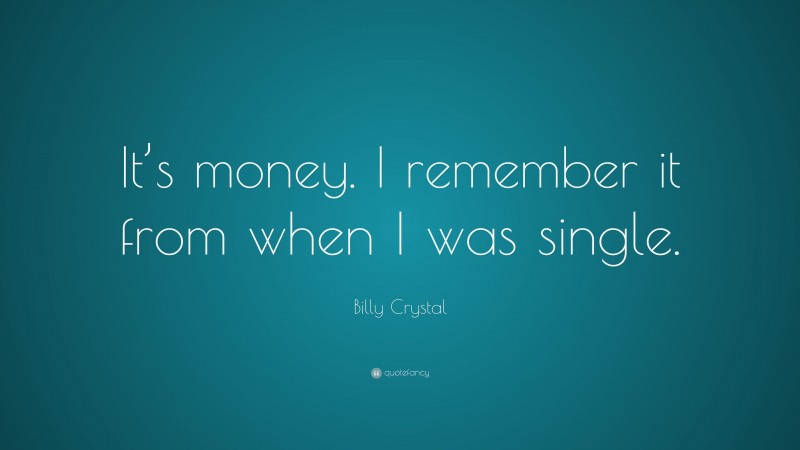 Billy Crystal Quote: “It’s money. I remember it from when I was single.”
