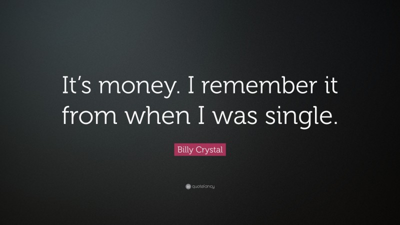 Billy Crystal Quote: “It’s money. I remember it from when I was single.”