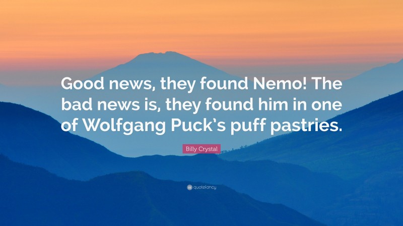 Billy Crystal Quote: “Good news, they found Nemo! The bad news is, they found him in one of Wolfgang Puck’s puff pastries.”