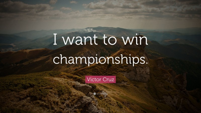 Victor Cruz Quote: “I want to win championships.”