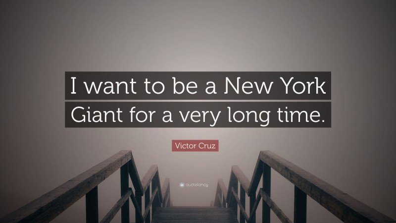 Victor Cruz Quote: “I want to be a New York Giant for a very long time.”