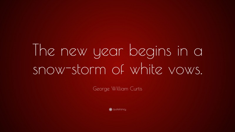 George William Curtis Quote: “The new year begins in a snow-storm of white vows.”