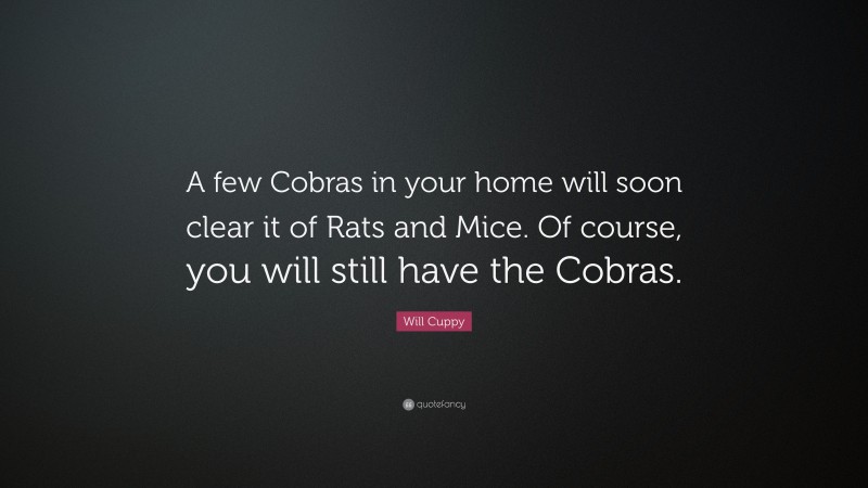 Will Cuppy Quote: “A few Cobras in your home will soon clear it of Rats and Mice. Of course, you will still have the Cobras.”