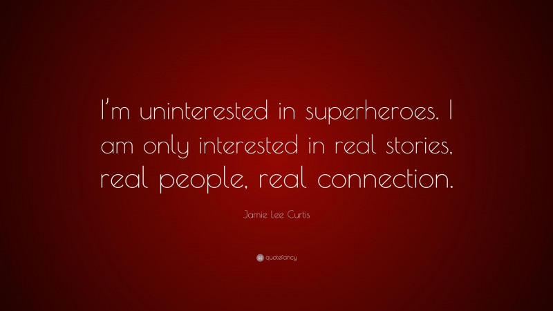 Jamie Lee Curtis Quote: “I’m uninterested in superheroes. I am only interested in real stories, real people, real connection.”